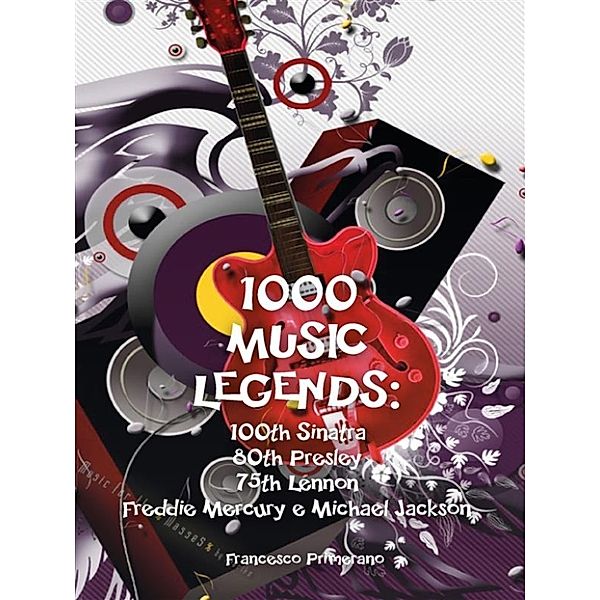 1000 Music Legends: 100th Sinatra. 80th Presley. 75th Lennon. Freddie Mercury e Michael Jackson, Francesco Primerano