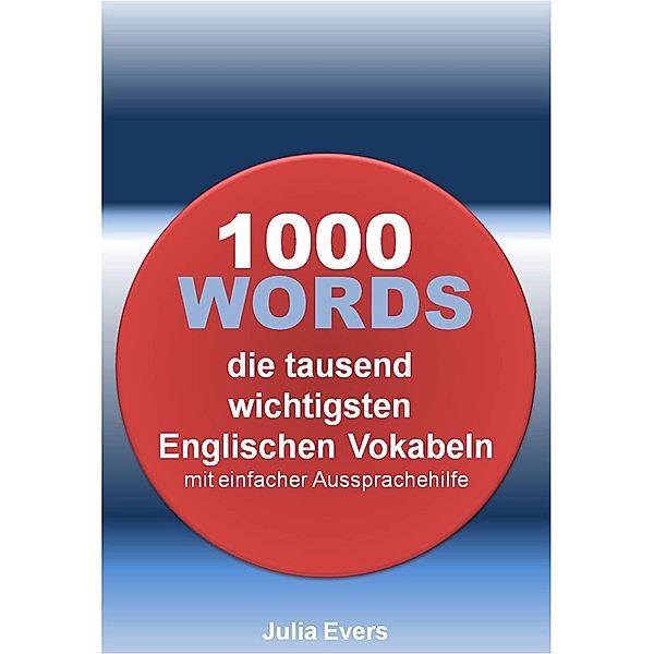 1000  WORDS die tausend wichtigsten  Englischen Vokabeln mit einfacher Aussprachehilfe, Julia Evers