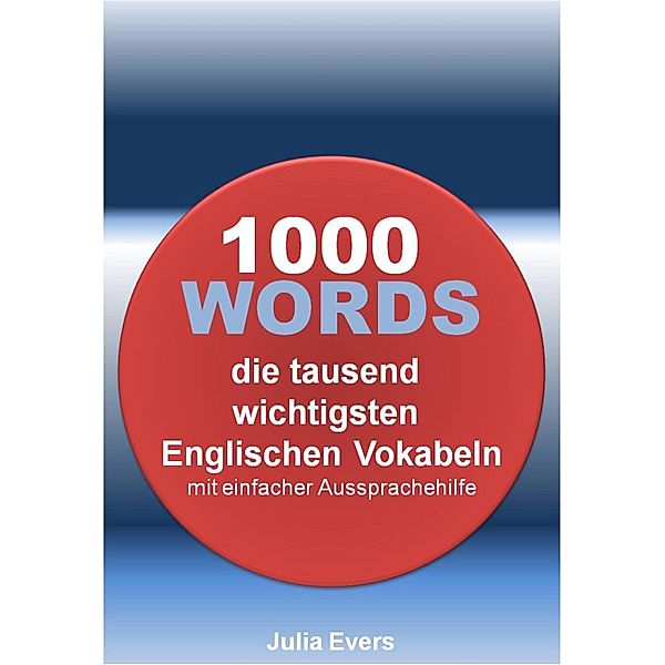 1000 WORDS die tausend wichtigsten Englischen Vokabeln mit einfacher Aussprachehilfe, Julia Evers