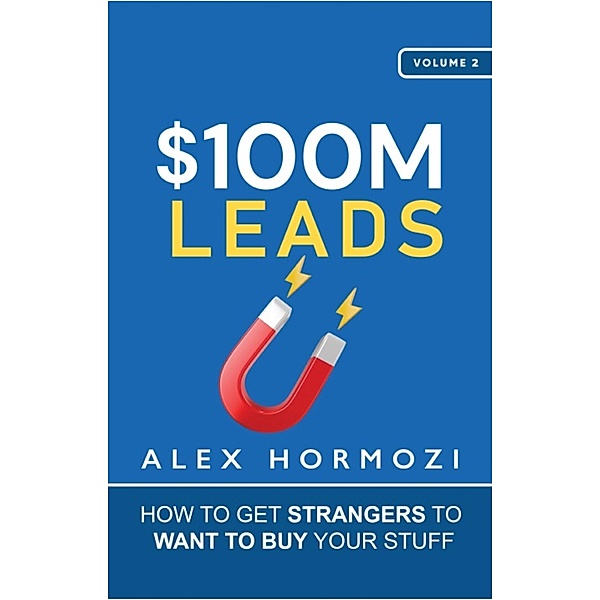 $100M Leads: How to Get Strangers to Want to Buy Your Stuff (Acquisition.com $100M Series, #2) / Acquisition.com $100M Series, Alex Hormozi