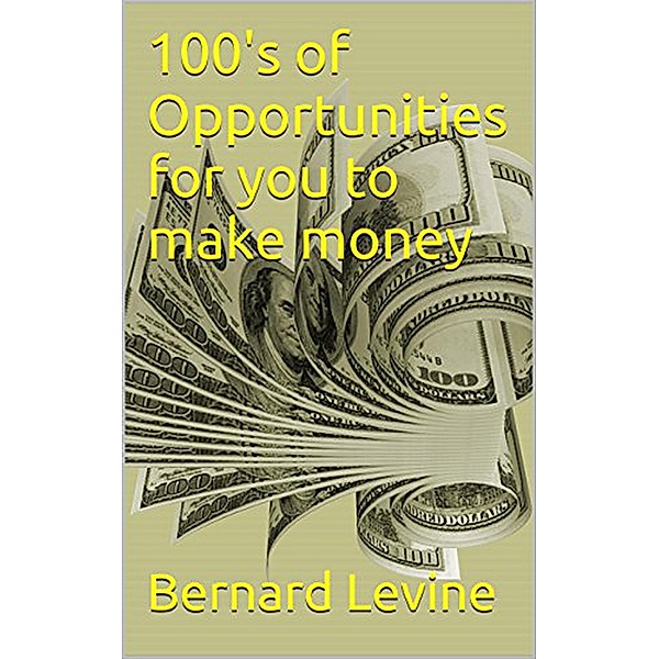 100's of Opportunities for You to Make Money, Bernard Levine