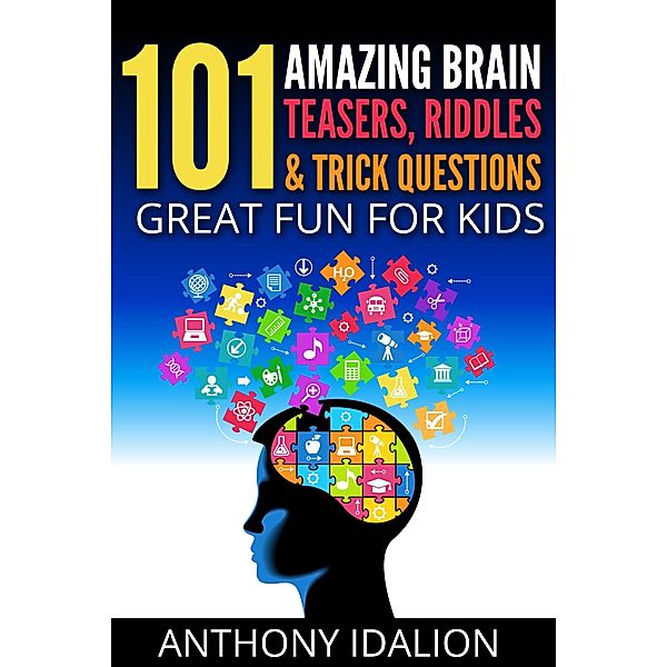 101 Amazing Brain Teasers, Riddles and Trick Questions: Great Fun for Kids, Anthony Idalion