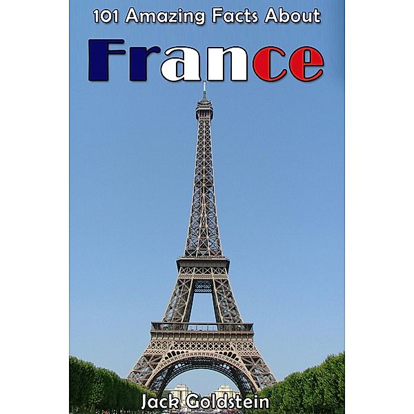 101 Amazing Facts About France / Countries of the World, Jack Goldstein
