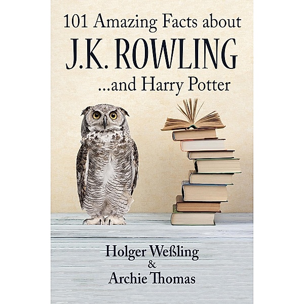 101 Amazing Facts about J.K. Rowling / 101 Amazing Facts, Holger Wessling