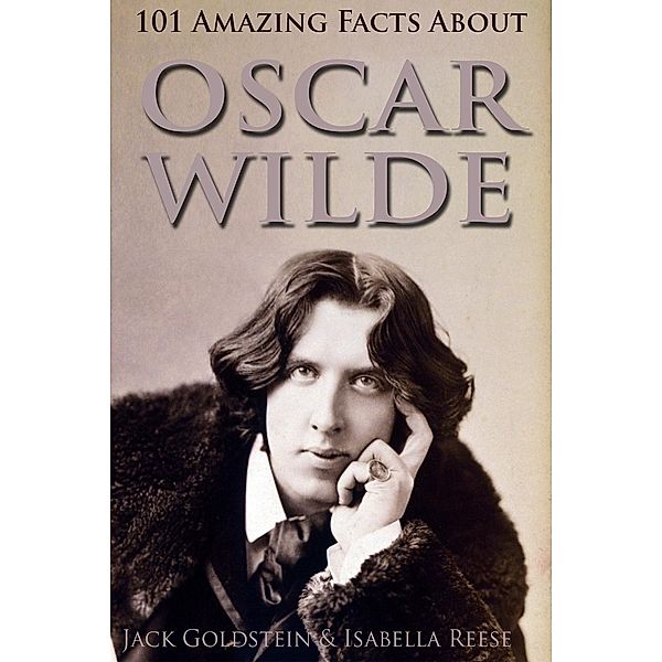 101 Amazing Facts about Oscar Wilde / Classic Authors, Jack Goldstein