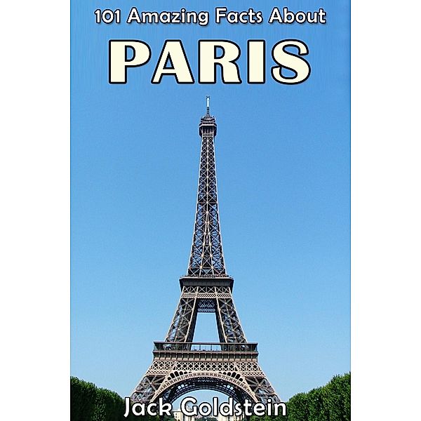 101 Amazing Facts About Paris / Cities of the World, Jack Goldstein
