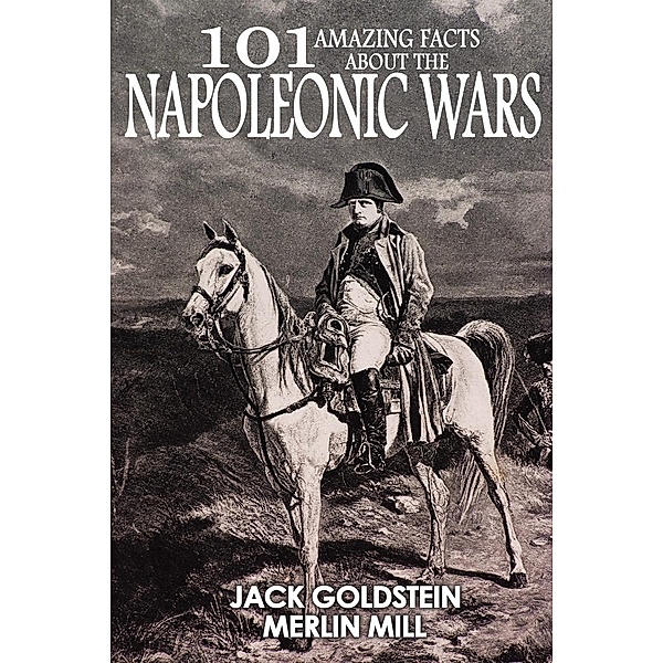 101 Amazing Facts about the Napoleonic Wars / 101 Amazing Facts, Jack Goldstein