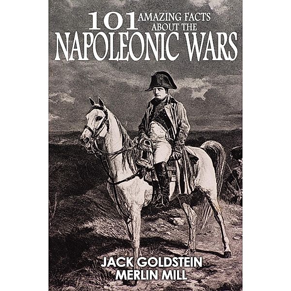 101 Amazing Facts about the Napoleonic Wars / 101 Amazing Facts, Jack Goldstein