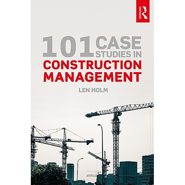 101 Case Studies in Construction Management, Len Holm