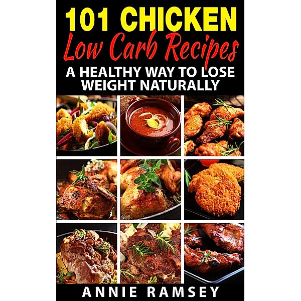 101 Chicken Low Carb Recipes: A Healthy Way to Lose Weight Naturally, Annie Ramsey