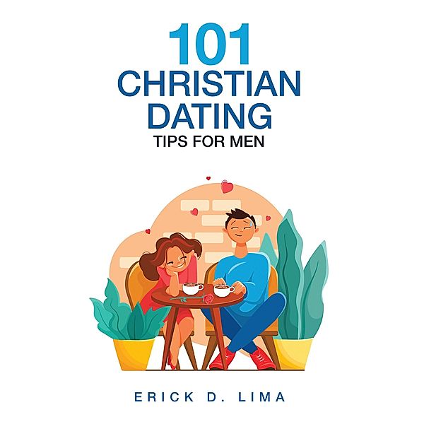 101 Christian Dating Tips for Men, Erick D. Lima