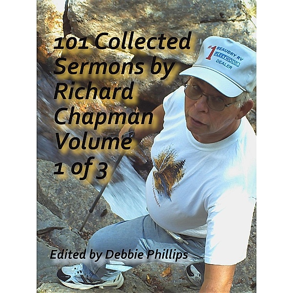 101 Collected Sermons by Richard Chapman Volume 1 of 3 / 101 Collected Sermons by Richard Chapman, Debbie Phillips