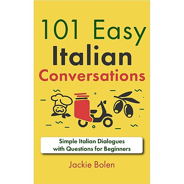 101 Easy Italian Conversations: Simple Italian Dialogues with Questions for Beginners, Jackie Bolen