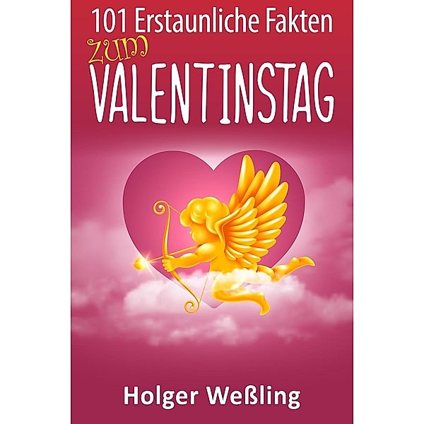 101 Erstaunliche Fakten zum Valentinstag / 101 Erstaunliche Fakten, Holger Wessling