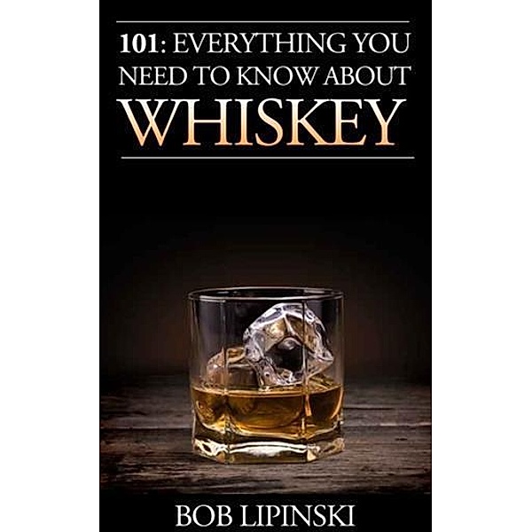 101: Everything You Need To Know About Whiskey, Bob Lipinski