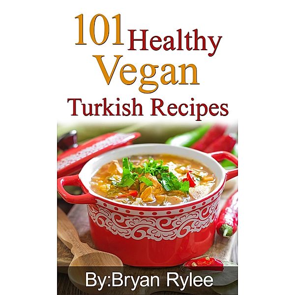 101 Healthy Vegan Turkish Recipes (Good Food Cookbook) / Good Food Cookbook, Bryan Rylee
