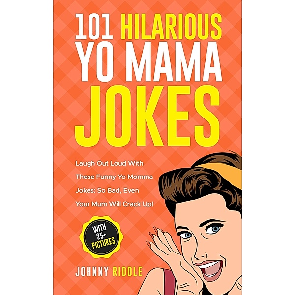 101 Hilarious Yo Mama Jokes: Laugh Out Loud With These Funny Yo Momma Jokes: So Bad, Even Your Mum Will Crack Up! (With 25+ Pictures), Johnny Riddle