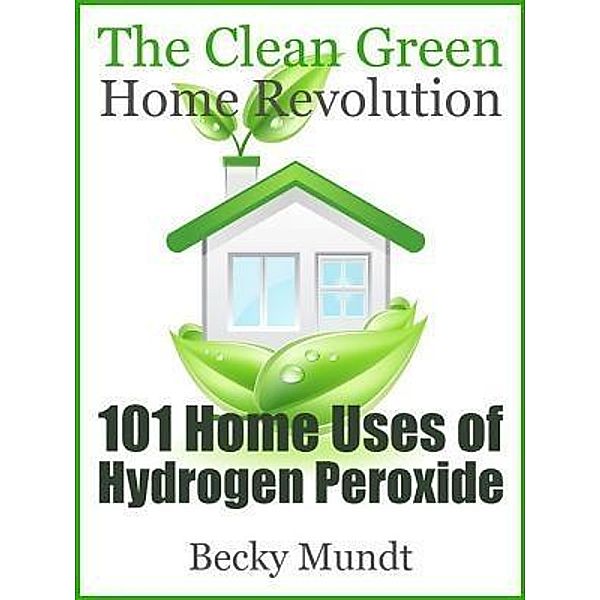 101 Home Uses of Hydrogen Peroxide / B & C, LLC, Mundt Becky