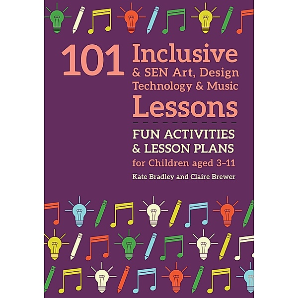101 Inclusive and SEN Art, Design Technology and Music Lessons, Kate Bradley, Claire Brewer