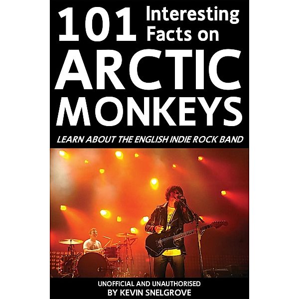 101 Interesting Facts on Arctic Monkeys / Andrews UK, Kevin Snelgrove