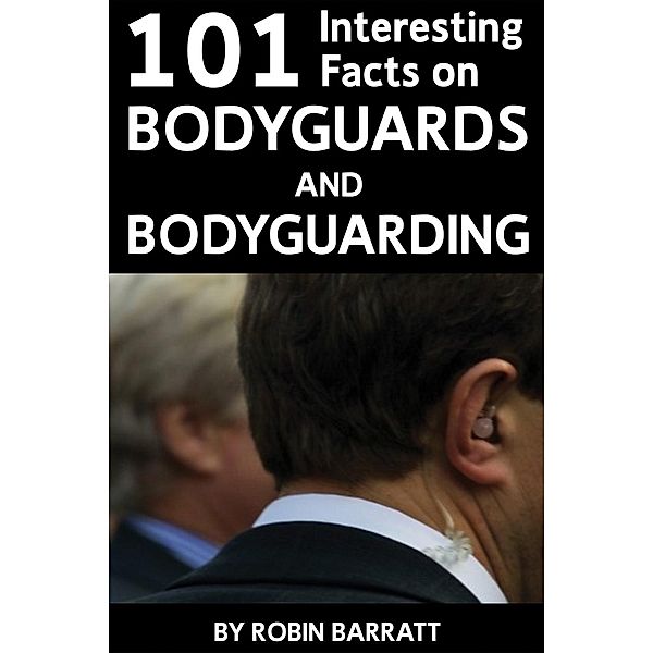 101 Interesting Facts on Bodyguards and Bodyguarding / Andrews UK, Robin Barratt