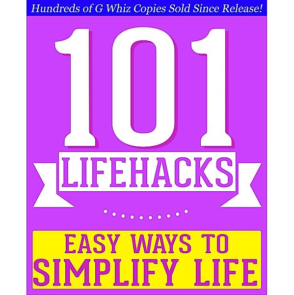 101 Lifehacks - Easy Ways to Simplify Life: Tips to Enhance Efficiency, Make Friends, Stay Organized, Simplify Life and Improve Quality of Life!, G. Whiz