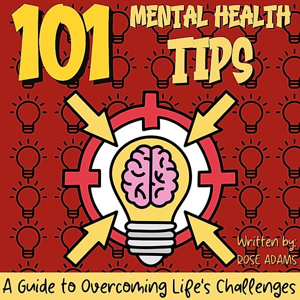 101 Mental Health Tips: Simple Strategies and Practical Advice for Improving Your Mental Well-Being - Your Guide to a Happier and Healthier Life, Rose Adams