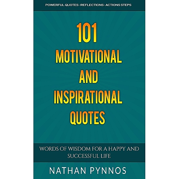 101 Motivational and Inspirational Quotes: Words of Wisdom For A Happy and Successful Life (Build a Better Life Series, #1) / Build a Better Life Series, Nathan Pynnos