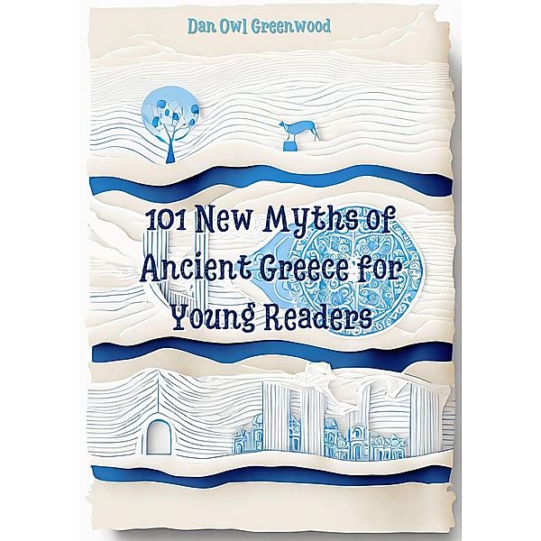 101 New Myths of Ancient Greece for Young Readers (Evening Tales from the Wise Owl) / Evening Tales from the Wise Owl, Dan Owl Greenwood