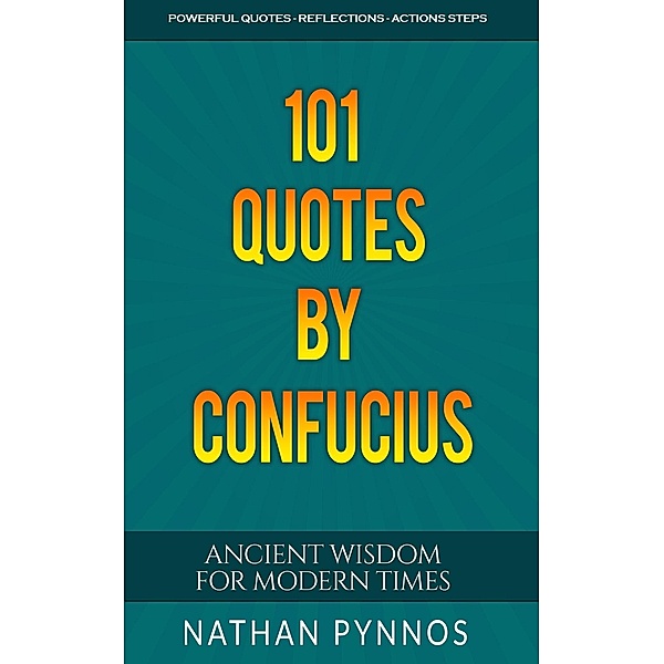 101 Quotes By Confucius: Ancient Wisdom For Modern Times (Build a Better Life Series) / Build a Better Life Series, Nathan Pynnos