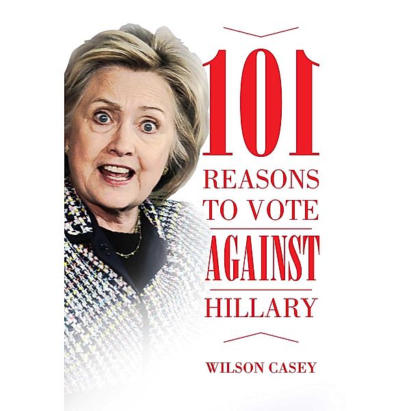 101 Reasons to Vote against Hillary, Wilson Casey