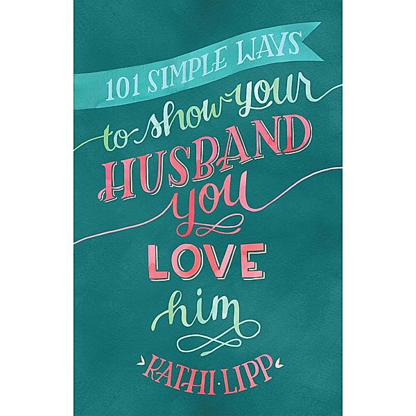 101 Simple Ways to Show Your Husband You Love Him, Kathi Lipp