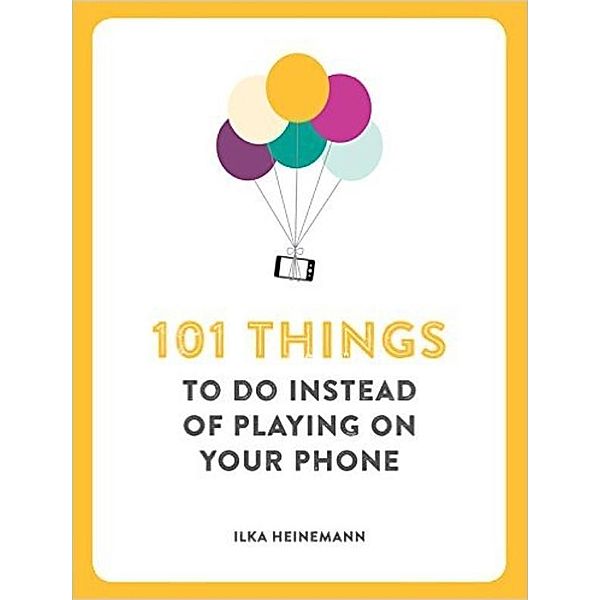 101 Things To Do Instead of Playing on Your Phone, Ilka Heinemann