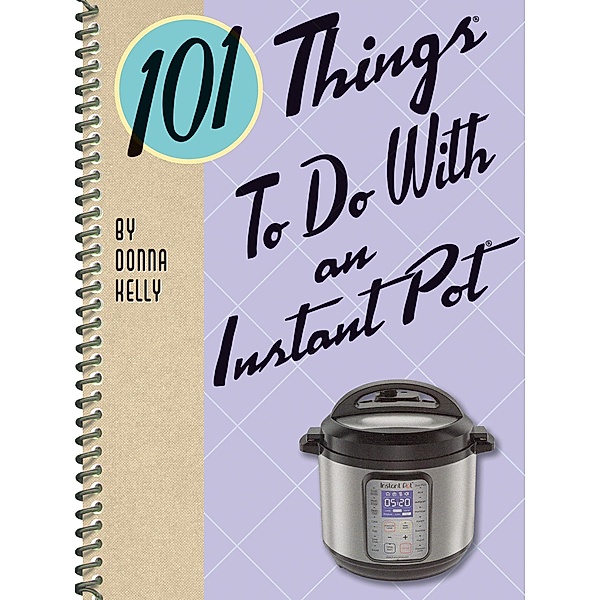 101 Things To Do With an Instant Pot / 101 Things To Do With, Donna Kelly