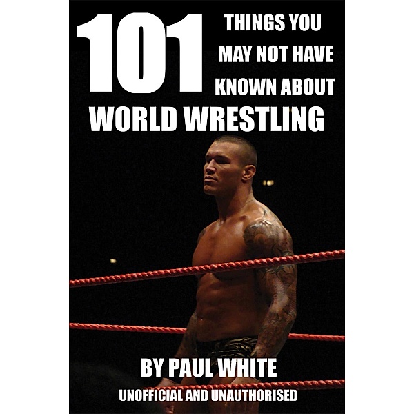 101 Things You May Not Have Known About World Wrestling / Andrews UK, Paul White
