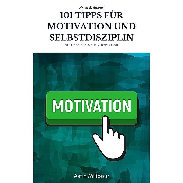 101 Tipps für Selbstdisziplin und Motivation - Wie sie mehr Lust haben aktiv zu sein !, Astin Milibour