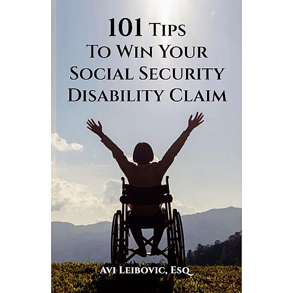 101 Tips to Win Your Social Security Disability Claim, Avi Leibovic