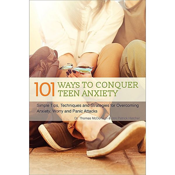 101 Ways to Conquer Teen Anxiety, Thomas Mcdonagh, Jon Patrick Hatcher
