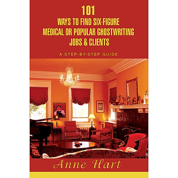 101 Ways to Find Six-Figure Medical or Popular Ghostwriting Jobs & Clients, Anne Hart