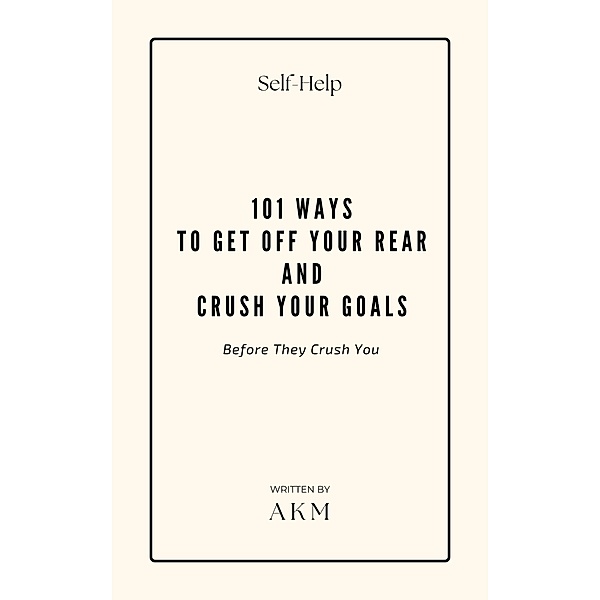 101 Ways to Get Off Your Rear and Crush Your Goals (Before They Crush You) / Self-Help, A K M