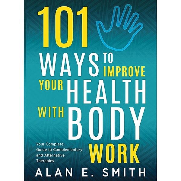 101 Ways to Improve Your Health with Body Work, Alan E. Smith