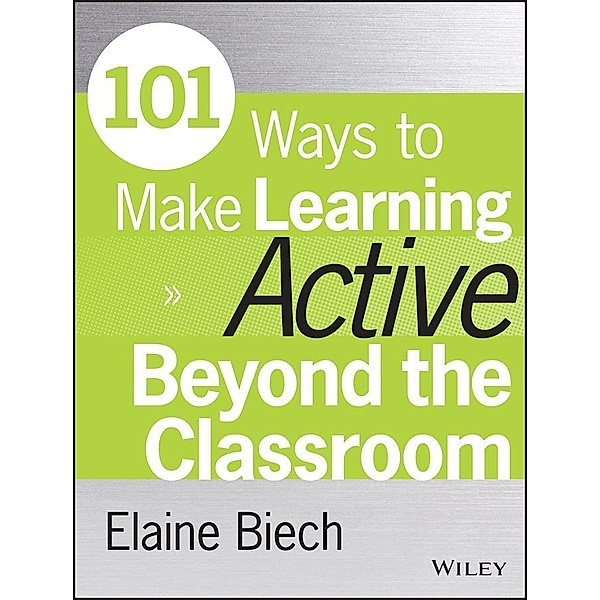 101 Ways to Make Learning Active Beyond the Classroom / Active Training Series, Elaine Biech