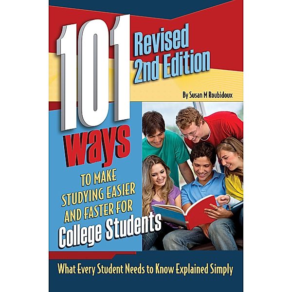 101 Ways to Make Studying Easier and Faster For College Students What Every Student Needs to Know Explained Simply REVISED 2ND EDITION, Susan Roubidoux