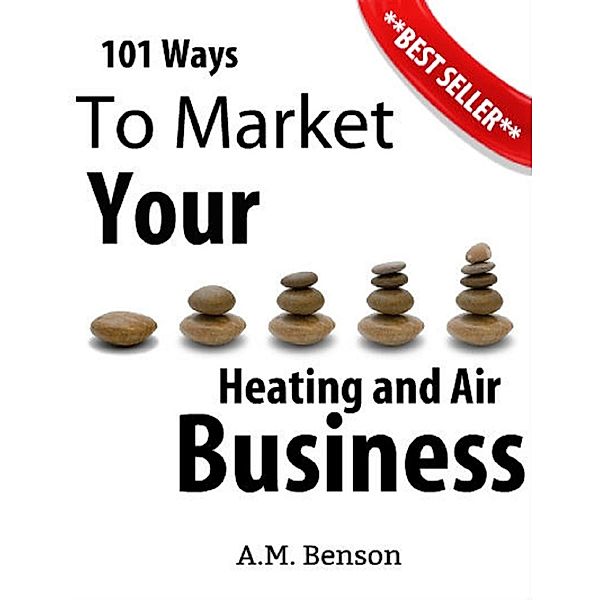 101 Ways to Market Your Heating and Air Business, A. M. Benson