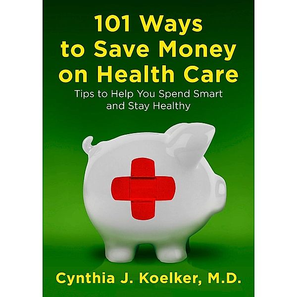 101 Ways to Save Money on Health Care, Cynthia J. Koelker