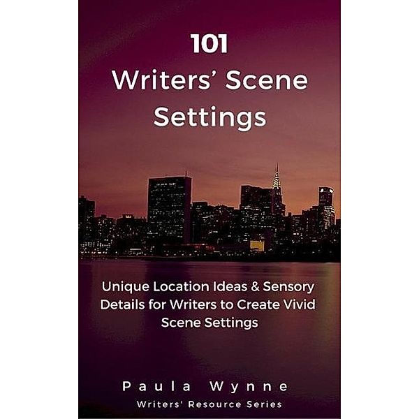 101 Writers' Scene Settings: Unique Location Ideas & Sensory Details for Writers' to Create Vivid Scene Settings (Writers' Resource Series, #3), Paula Wynne