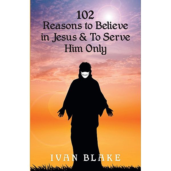 102 Reasons to Believe in Jesus and To Serve Him Only, Ivan Blake