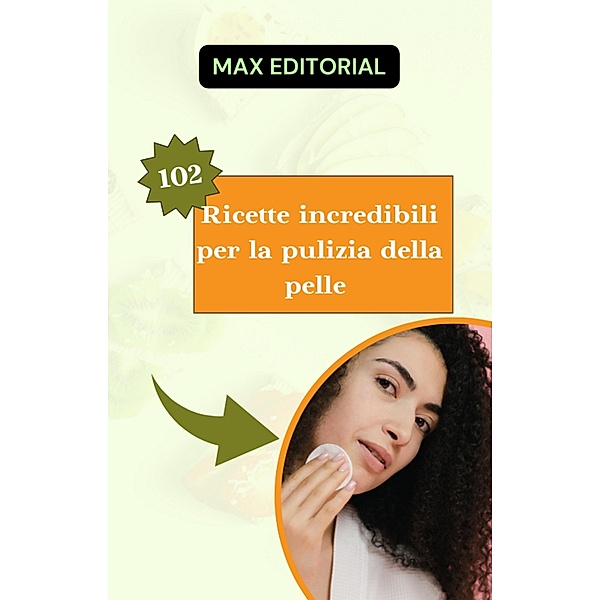 102 Ricette incredibili per la pulizia della pelle., Max Editorial