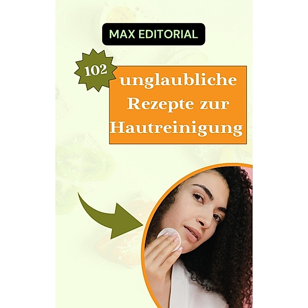 102 unglaubliche Rezepte zur Hautreinigung, Max Editorial