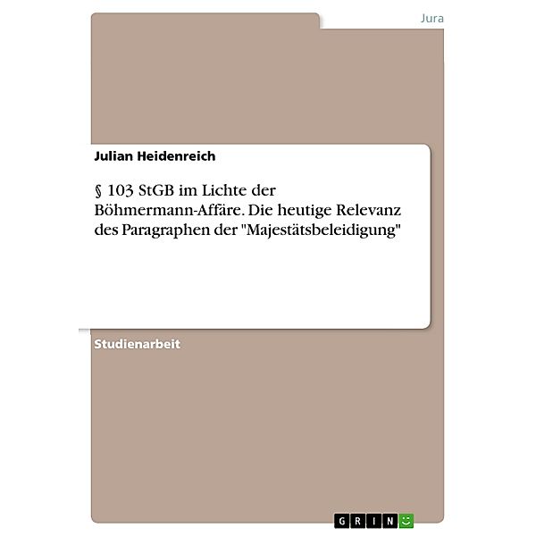 § 103 StGB im Lichte der Böhmermann-Affäre. Die heutige Relevanz des Paragraphen der Majestätsbeleidigung, Julian Heidenreich